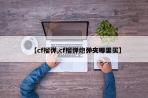 【cf榴弹,cf榴弹炮弹夹哪里买】