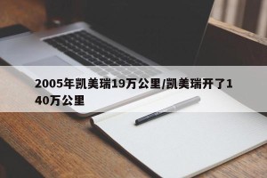 2005年凯美瑞19万公里/凯美瑞开了140万公里