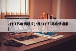7日江苏疫情速报(7月31日江苏疫情通报)