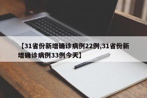 【31省份新增确诊病例22例,31省份新增确诊病例33例今天】