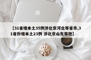 【31省增本土35例涉北京河北等省市,31省份增本土23例 涉北京山东等地】