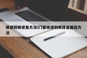 玻璃划痕修复方法/门窗玻璃划痕修复最佳方法
