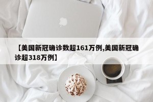 【美国新冠确诊数超161万例,美国新冠确诊超318万例】