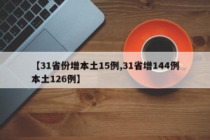 【31省份增本土15例,31省增144例本土126例】
