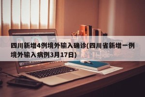 四川新增4例境外输入确诊(四川省新增一例境外输入病例3月17日)