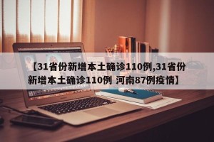 【31省份新增本土确诊110例,31省份新增本土确诊110例 河南87例疫情】