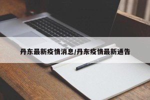 丹东最新疫情消息/丹东疫情最新通告