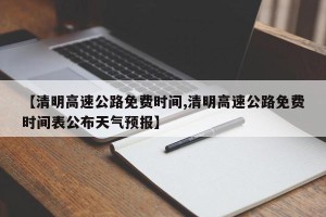 【清明高速公路免费时间,清明高速公路免费时间表公布天气预报】