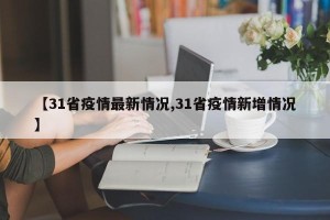 【31省疫情最新情况,31省疫情新增情况】