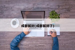 成都解封(成都解封了)