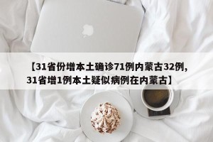 【31省份增本土确诊71例内蒙古32例,31省增1例本土疑似病例在内蒙古】
