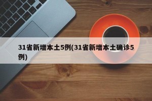 31省新增本土5例(31省新增本土确诊5例)