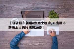【31省区市新增8例本土确诊,31省区市新增本土确诊病例30例】