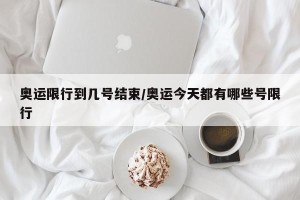 奥运限行到几号结束/奥运今天都有哪些号限行