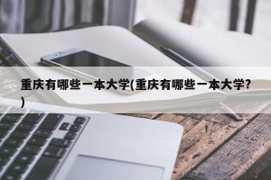 重庆有哪些一本大学(重庆有哪些一本大学?)