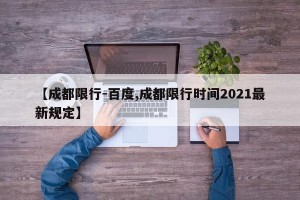 【成都限行-百度,成都限行时间2021最新规定】