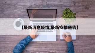 【最新消息疫情,最新疫情通告】
