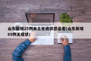 山东新增25例本土无症状感染者(山东新增69例无症状)