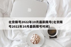 北京限号2022年10月最新限号(北京限号2022年10月最新限号时间)