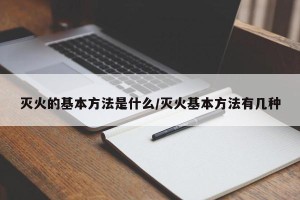 灭火的基本方法是什么/灭火基本方法有几种