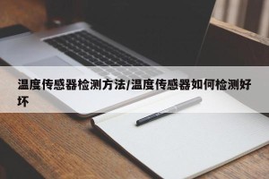 温度传感器检测方法/温度传感器如何检测好坏