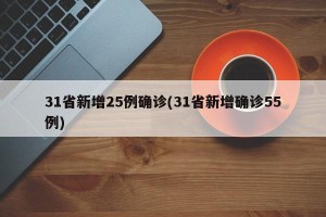31省新增25例确诊(31省新增确诊55例)