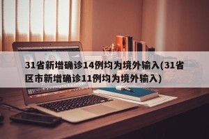 31省新增确诊14例均为境外输入(31省区市新增确诊11例均为境外输入)