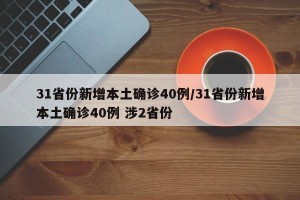 31省份新增本土确诊40例/31省份新增本土确诊40例 涉2省份
