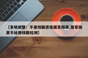 【多地调整：不查核酸密接居家隔离,居家隔离不给做核酸检测】