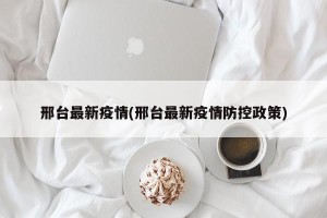 邢台最新疫情(邢台最新疫情防控政策)