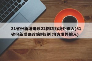 31省份新增确诊22例均为境外输入(31省份新增确诊病例8例 均为境外输入)