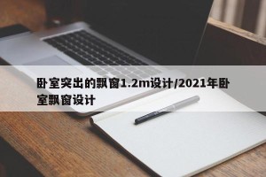 卧室突出的飘窗1.2m设计/2021年卧室飘窗设计