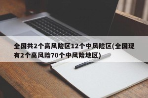 全国共2个高风险区12个中风险区(全国现有2个高风险70个中风险地区)
