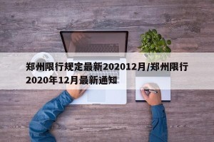 郑州限行规定最新202012月/郑州限行2020年12月最新通知