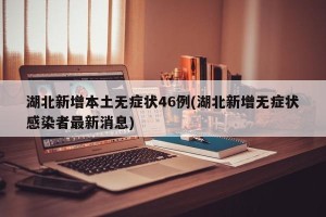 湖北新增本土无症状46例(湖北新增无症状感染者最新消息)