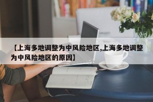 【上海多地调整为中风险地区,上海多地调整为中风险地区的原因】
