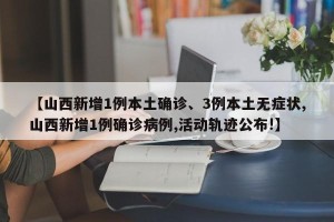 【山西新增1例本土确诊、3例本土无症状,山西新增1例确诊病例,活动轨迹公布!】