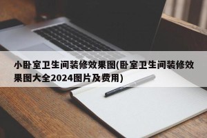 小卧室卫生间装修效果图(卧室卫生间装修效果图大全2024图片及费用)