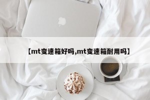 【mt变速箱好吗,mt变速箱耐用吗】