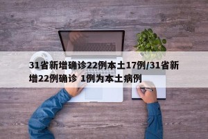 31省新增确诊22例本土17例/31省新增22例确诊 1例为本土病例