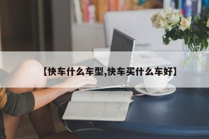【快车什么车型,快车买什么车好】