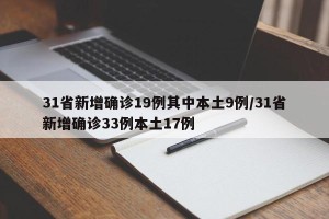 31省新增确诊19例其中本土9例/31省新增确诊33例本土17例