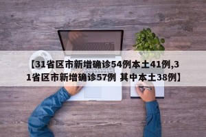 【31省区市新增确诊54例本土41例,31省区市新增确诊57例 其中本土38例】