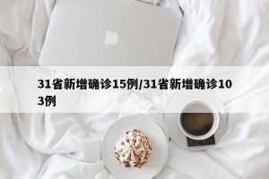 31省新增确诊15例/31省新增确诊103例