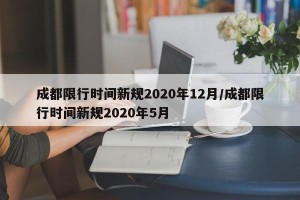 成都限行时间新规2020年12月/成都限行时间新规2020年5月