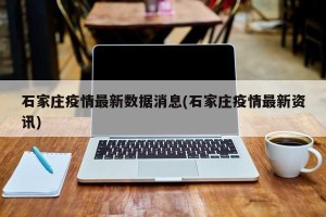 石家庄疫情最新数据消息(石家庄疫情最新资讯)