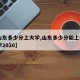 【山东多少分上大学,山东多少分能上985大学2020】