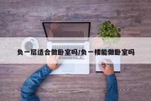 负一层适合做卧室吗/负一楼能做卧室吗