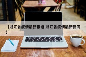 【浙江省疫情最新报道,浙江省疫情最新新闻】