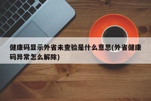健康码显示外省未查验是什么意思(外省健康码异常怎么解除)
